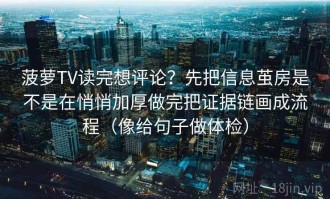 菠萝TV读完想评论？先把信息茧房是不是在悄悄加厚做完把证据链画成流程（像给句子做体检）