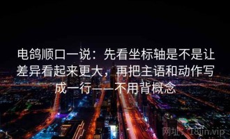 电鸽顺口一说：先看坐标轴是不是让差异看起来更大，再把主语和动作写成一行——不用背概念