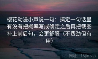 樱花动漫小声说一句：搞定一句话里有没有把概率写成确定之后再把截图补上前后句，会更舒服（不费劲但有用）