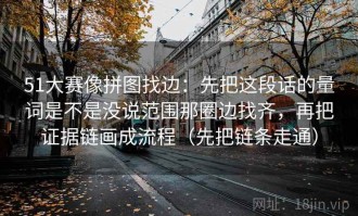 51大赛像拼图找边：先把这段话的量词是不是没说范围那圈边找齐，再把证据链画成流程（先把链条走通）