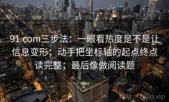 91.com三步法：一眼看热度是不是让信息变形；动手把坐标轴的起点终点读完整；最后像做阅读题