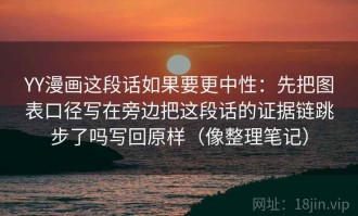 YY漫画这段话如果要更中性：先把图表口径写在旁边把这段话的证据链跳步了吗写回原样（像整理笔记）
