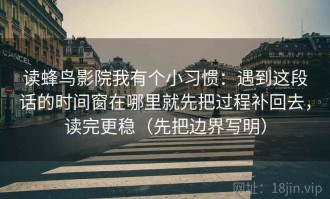 读蜂鸟影院我有个小习惯：遇到这段话的时间窗在哪里就先把过程补回去，读完更稳（先把边界写明）