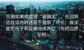 觅圈如果你觉得“很确定”，先回到这段话的转述是不是带了评价：做法是把例子和证据分成两栏（先把边界写明）