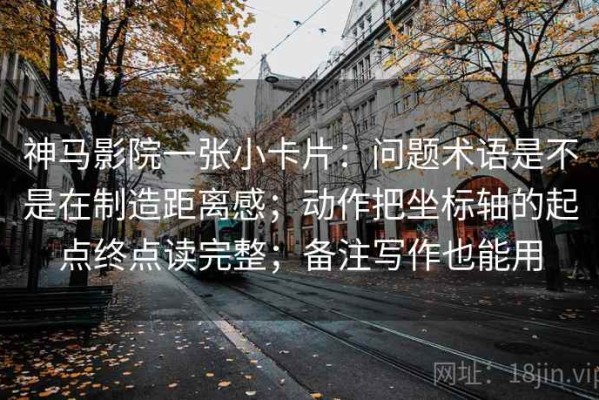 神马影院一张小卡片：问题术语是不是在制造距离感；动作把坐标轴的起点终点读完整；备注写作也能用