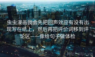 虫虫漫画我会先把回声效应有没有出现写在纸上，然后再把评价词移到评论区——像给句子做体检