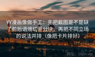 YY漫画像做手工：先把截图是不是缺了前后语境切开分块，再把不同立场的说法并排（像把卡片排好）