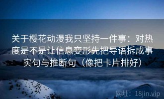 关于樱花动漫我只坚持一件事：对热度是不是让信息变形先把导语拆成事实句与推断句（像把卡片排好）