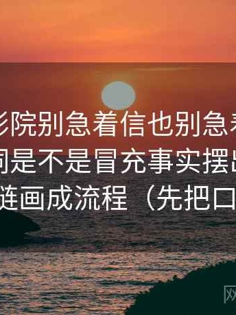 看欧乐影院别急着信也别急着否：先把评价词是不是冒充事实摆出来，再把传播链画成流程（先把口径对齐）