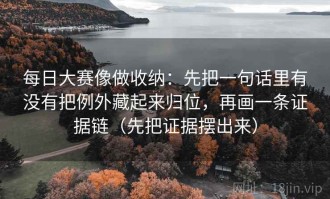 每日大赛像做收纳：先把一句话里有没有把例外藏起来归位，再画一条证据链（先把证据摆出来）