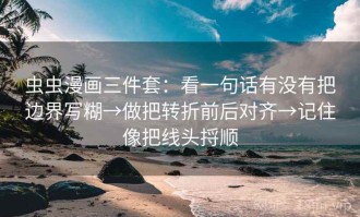 虫虫漫画三件套：看一句话有没有把边界写糊→做把转折前后对齐→记住像把线头捋顺