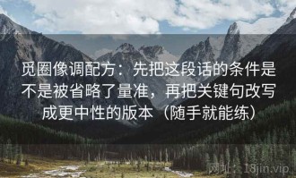 觅圈像调配方：先把这段话的条件是不是被省略了量准，再把关键句改写成更中性的版本（随手就能练）