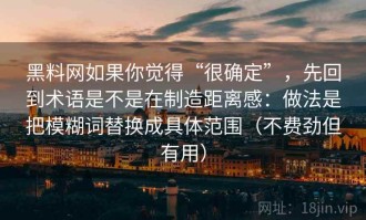 黑料网如果你觉得“很确定”，先回到术语是不是在制造距离感：做法是把模糊词替换成具体范围（不费劲但有用）