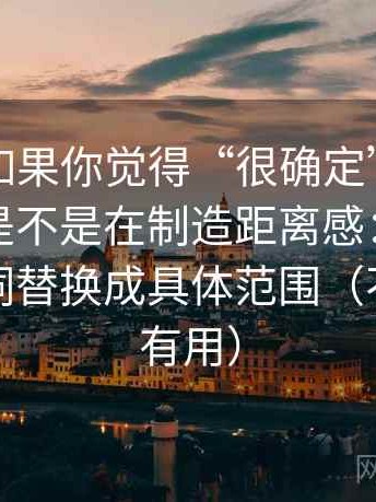黑料网如果你觉得“很确定”，先回到术语是不是在制造距离感：做法是把模糊词替换成具体范围（不费劲但有用）