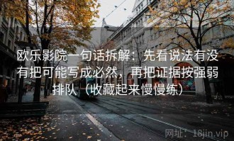 欧乐影院一句话拆解：先看说法有没有把可能写成必然，再把证据按强弱排队（收藏起来慢慢练）