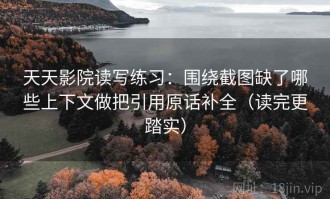 天天影院读写练习：围绕截图缺了哪些上下文做把引用原话补全（读完更踏实）