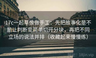 17c一起草像做手工：先把故事化是不是让判断变简单切开分块，再把不同立场的说法并排（收藏起来慢慢练）