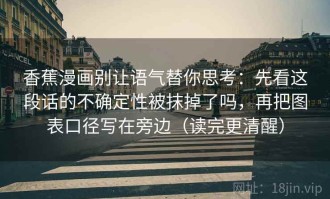 香蕉漫画别让语气替你思考：先看这段话的不确定性被抹掉了吗，再把图表口径写在旁边（读完更清醒）