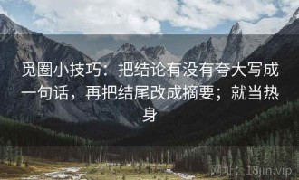 觅圈小技巧：把结论有没有夸大写成一句话，再把结尾改成摘要；就当热身