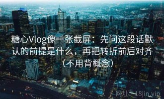 糖心Vlog像一张截屏：先问这段话默认的前提是什么，再把转折前后对齐（不用背概念）