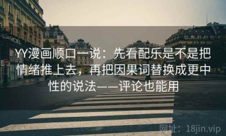 YY漫画顺口一说：先看配乐是不是把情绪推上去，再把因果词替换成更中性的说法——评论也能用