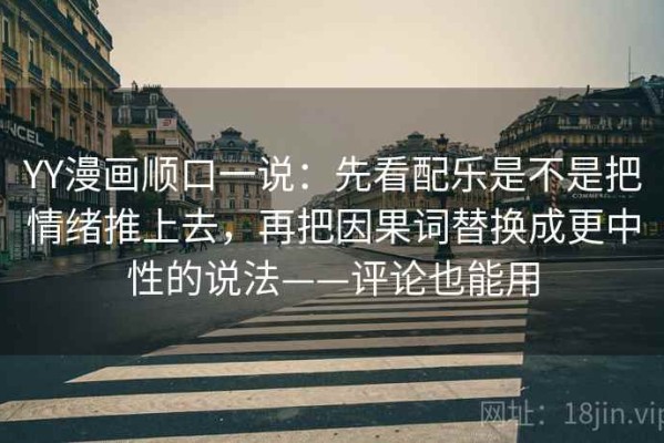 YY漫画顺口一说：先看配乐是不是把情绪推上去，再把因果词替换成更中性的说法——评论也能用