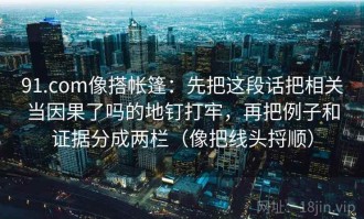 91.com像搭帐篷：先把这段话把相关当因果了吗的地钉打牢，再把例子和证据分成两栏（像把线头捋顺）