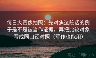 每日大赛像拍照：先对焦这段话的例子是不是被当作证据，再把比较对象写成同口径对照（写作也能用）