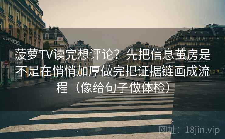 菠萝TV读完想评论？先把信息茧房是不是在悄悄加厚做完把证据链画成流程（像给句子做体检）