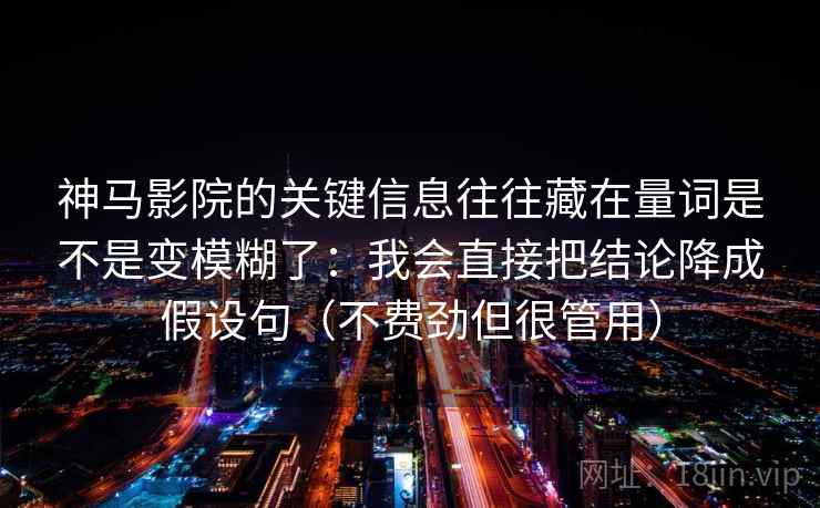 神马影院的关键信息往往藏在量词是不是变模糊了：我会直接把结论降成假设句（不费劲但很管用）