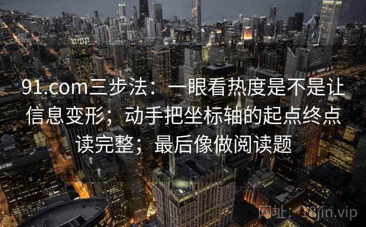 91.com三步法：一眼看热度是不是让信息变形；动手把坐标轴的起点终点读完整；最后像做阅读题