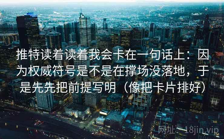 推特读着读着我会卡在一句话上：因为权威符号是不是在撑场没落地，于是先先把前提写明（像把卡片排好）