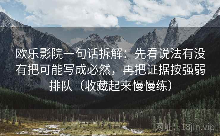 欧乐影院一句话拆解:先看说法有没有把可能写成必然,再把证据按强弱排队(收藏起来慢慢练) 欧乐影院一句话拆解:先看说法有没有把可能写成必然,再把证据按强弱排队(收藏起来慢慢练)