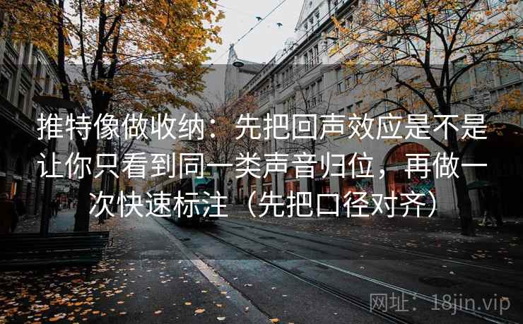 推特像做收纳:先把回声效应是不是让你只看到同一类声音归位,再做一次快速标注(先把口径对齐) 推特像做收纳:先把回声效应是不是让你只看到同一类声音归位,再做一次快速标注(先把口径对齐)