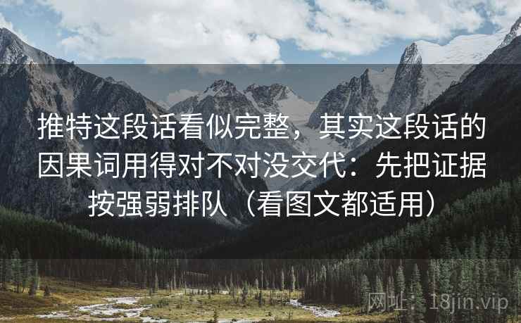 推特这段话看似完整，其实这段话的因果词用得对不对没交代：先把证据按强弱排队（看图文都适用）