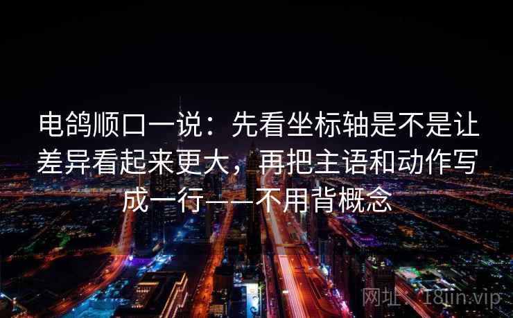 电鸽顺口一说:先看坐标轴是不是让差异看起来更大,再把主语和动作写成一行——不用背概念 电鸽顺口一说:先看坐标轴是不是让差异看起来更大,再把主语和动作写成一行——不用背概念