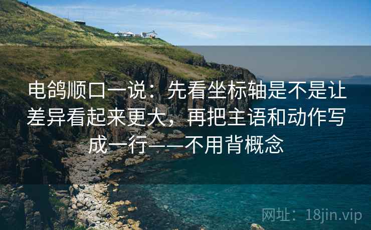 电鸽顺口一说:先看坐标轴是不是让差异看起来更大,再把主语和动作写成一行——不用背概念 电鸽顺口一说:先看坐标轴是不是让差异看起来更大,再把主语和动作写成一行——不用背概念